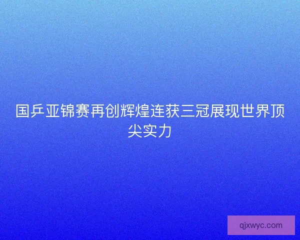 国乒亚锦赛再创辉煌连获三冠展现世界顶尖实力