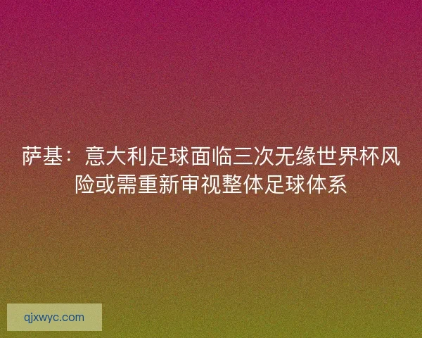 萨基：意大利足球面临三次无缘世界杯风险或需重新审视整体足球体系