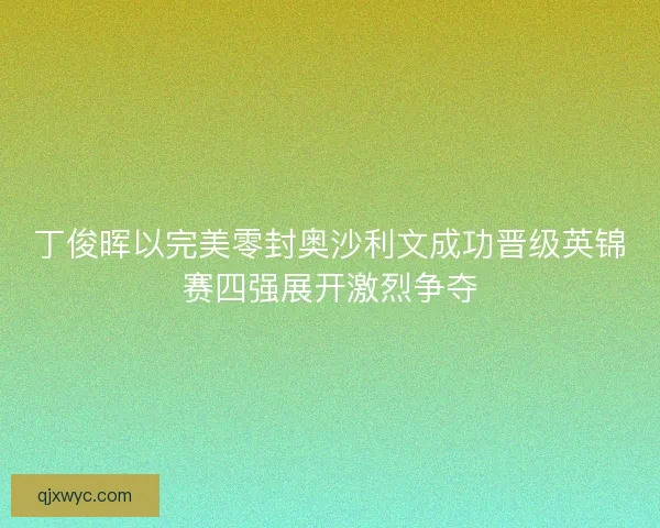 丁俊晖以完美零封奥沙利文成功晋级英锦赛四强展开激烈争夺