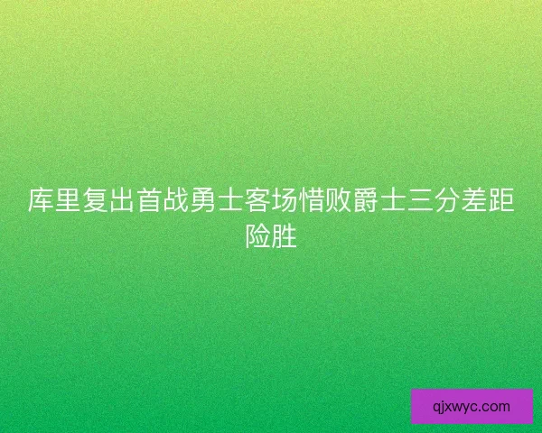 库里复出首战勇士客场惜败爵士三分差距险胜