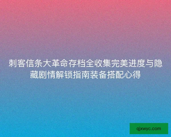 刺客信条大革命存档全收集完美进度与隐藏剧情解锁指南装备搭配心得