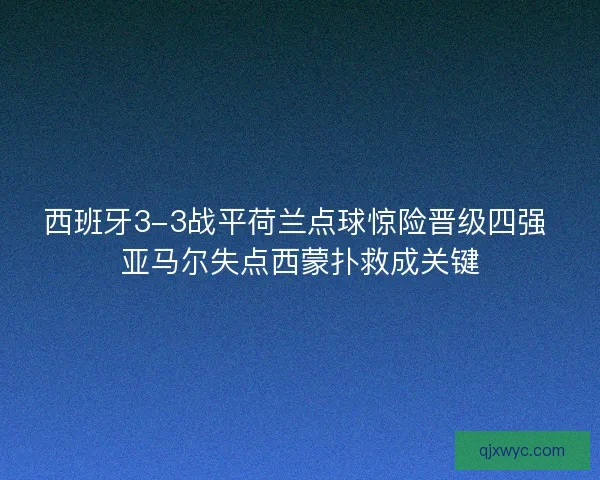 西班牙3-3战平荷兰点球惊险晋级四强 亚马尔失点西蒙扑救成关键