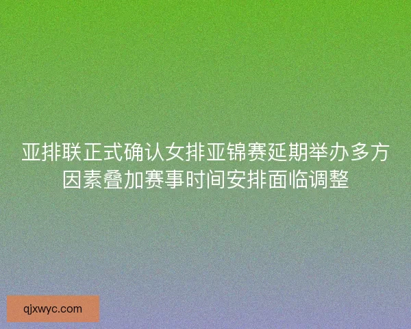 亚排联正式确认女排亚锦赛延期举办多方因素叠加赛事时间安排面临调整