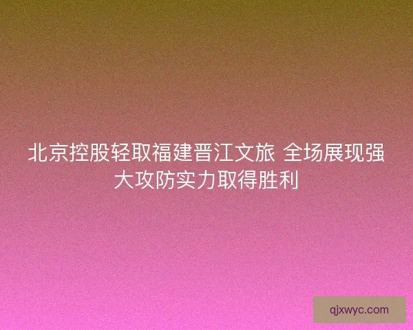 北京控股轻取福建晋江文旅 全场展现强大攻防实力取得胜利