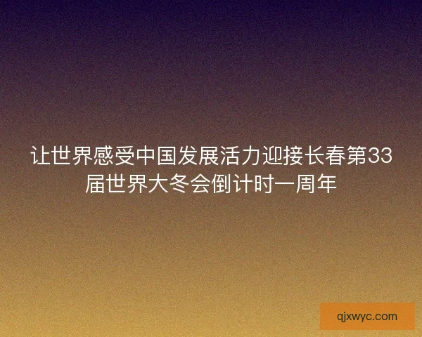 让世界感受中国发展活力迎接长春第33届世界大冬会倒计时一周年