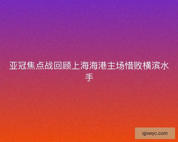 亚冠焦点战回顾上海海港主场惜败横滨水手
