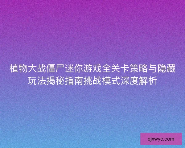 植物大战僵尸迷你游戏全关卡策略与隐藏玩法揭秘指南挑战模式深度解析