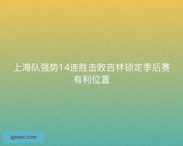 上海队强势14连胜击败吉林锁定季后赛有利位置