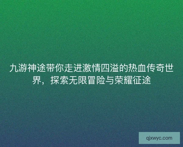 九游神途带你走进激情四溢的热血传奇世界，探索无限冒险与荣耀征途