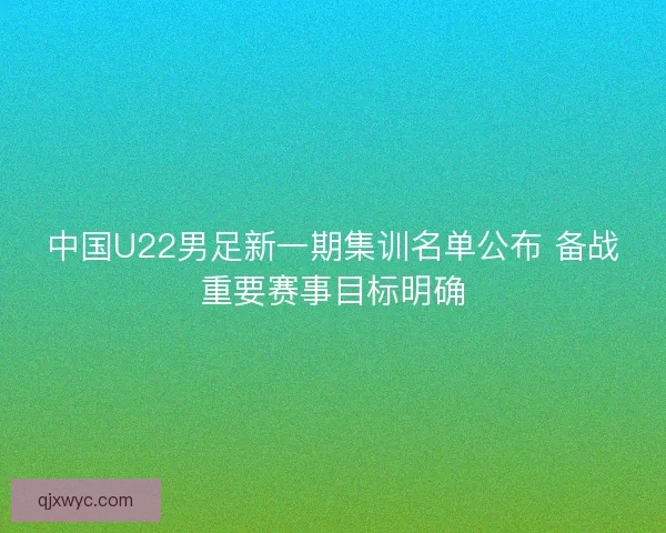 中国U22男足新一期集训名单公布 备战重要赛事目标明确