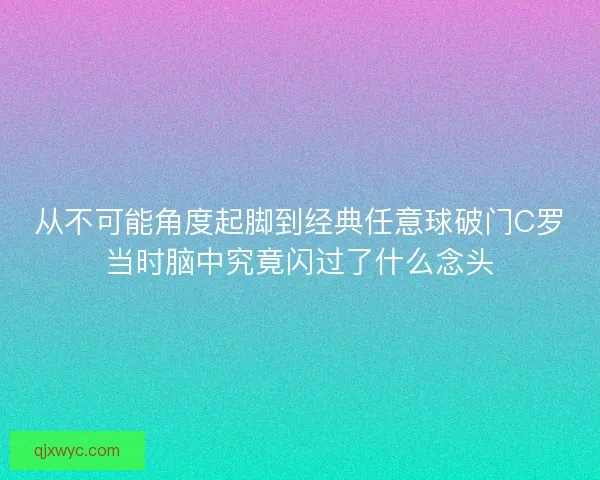 从不可能角度起脚到经典任意球破门C罗当时脑中究竟闪过了什么念头