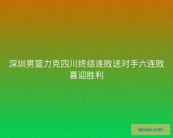 深圳男篮力克四川终结连败送对手六连败喜迎胜利