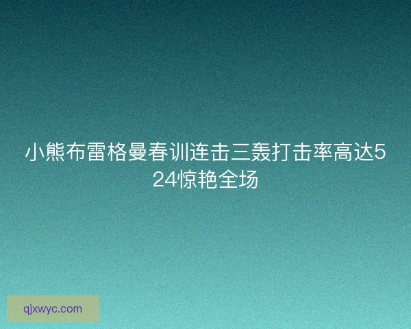 小熊布雷格曼春训连击三轰打击率高达524惊艳全场