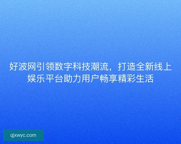 好波网引领数字科技潮流，打造全新线上娱乐平台助力用户畅享精彩生活